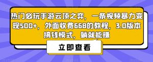 热门必玩手游云顶之弈,一条视频暴力变现500+,外面收费668的教程,3.0版本搞钱模式,躺就能赚-最全项目网