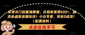 非常冷门的蓝海赛道,日轻松变现500+,剧本杀虚拟资源玩法!小白专享,完全0成本!(配套资料)-最全项目网