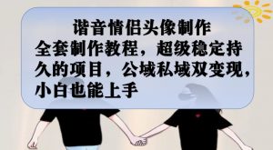 谐音情侣头像制作全套制作教程,超级稳定持久的项目,公域私域双变现,小白也能上手【揭秘】-最全项目网