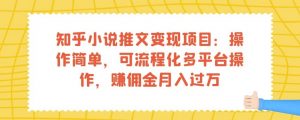 知乎小说推文变现项目：操作简单，可流程化多平台操作，赚佣金月入过万-最全项目网
