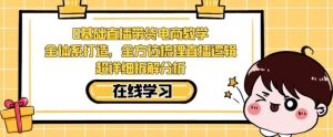 零基础直播带货电商教学,全方位梳理直播逻辑,超详细拆解分析-最全项目网