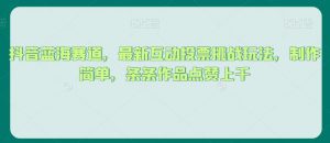 抖音蓝海赛道,最新互动投票挑战玩法,制作简单,条条作品点赞上千【揭秘】-最全项目网