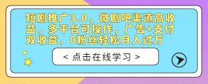 短剧推广3.0,微剧吧渠道高收益,多平台可操作,广告+支付双收益,0粉丝轻松月入过万【揭秘】-最全项目网