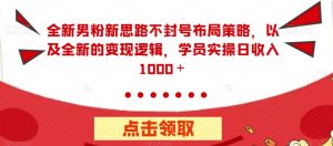 全新男粉新思路不封号布局策略,以及全新的变现逻辑,实操日收入1000+【揭秘】-最全项目网