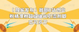 【独家发布】最新B站创业粉精准粉超级曝光引流附脚本可多开【揭秘】-最全项目网