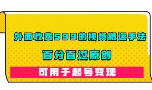 外面收费599的视频搬运手法,百分百过原创,可用起号变现【揭秘】-最全项目网