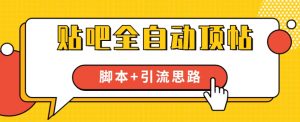 【全网首发】贴吧全自动顶帖脚本+引流思路【脚本+教程】-最全项目网