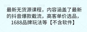 最新无货源课程,内容涵盖了最新的抖音爆款截流,高客单价选品,1688品牌玩法等【不含软件】-最全项目网