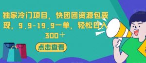 独家冷门项目,快团团资源包变现,9.9-19.9一单,轻松日入300+【揭秘】-最全项目网