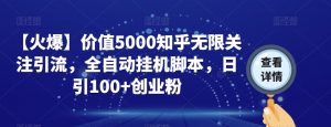 【火爆】价值5000知乎无限关注引流,全自动挂机脚本,日引100+创业粉-最全项目网