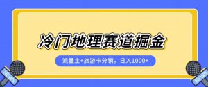 冷门地理赛道流量主+旅游卡分销全新课程,日入四位数,小白容易上手-最全项目网
