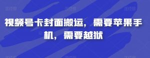 视频号卡封面搬运,需要苹果手机,需要越狱-最全项目网