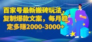 百家号最新搬砖玩法,复制爆款文案,每月稳定多赚2000-3000+【揭秘】-最全项目网