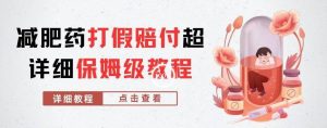 外面收费2800的减肥药打假赔付超详细教程解析，稳稳下车【详细玩法教程】【仅揭秘】-最全项目网