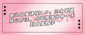 镜头口播课程2.0,三大掌握核心方法,内容情绪化等一系列口播教学-最全项目网