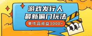 斥资8888学的游戏发行人最新偏门玩法,单作品收益3000+,新手很容易上手【揭秘】-最全项目网