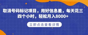 取消号码标记项目，用好信息差，每天花三四个小时，轻松月入8000+【揭秘】-最全项目网