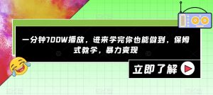 一分钟700W播放，进来学完你也能做到，保姆式教学，暴力变现【揭秘】-最全项目网