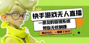 快手游戏无人直播：一条龙的变现系统帮你无忧躺赚单价15元，一周赚了34万-最全项目网