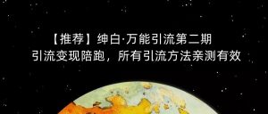 【推荐】绅白·万能引流第二期,引流变现陪跑,所有引流方法亲测有效-最全项目网
