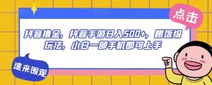 抖音撸金,抖音手游日入500+,喂饭级玩法,小白一部手机即可上手【揭秘】-最全项目网