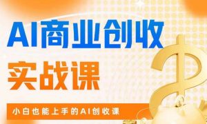AI商业掘金实战课，小白也能上手的AI创收课-最全项目网