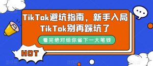 TikTok避坑指南，新手入局TikTok别再踩坑了-最全项目网