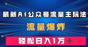 最新AI公众号流量主玩法，流量爆炸，轻松月入一万＋【揭秘】-最全项目网