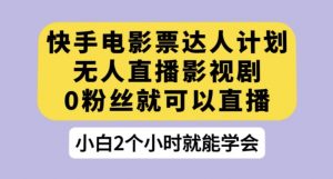 快手电影票达人计划,无人直播影视剧,0粉丝就可以直播【揭秘】-最全项目网