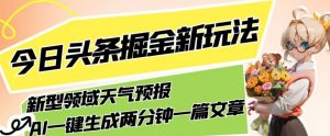 今日头条掘金新玩法，关于新型领域天气预报，AI一键生成两分钟一篇文章，复制粘贴轻松月入5000+-最全项目网