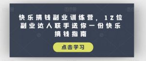 快乐搞钱副业训练营,12位副业达人联手送你一份快乐搞钱指南-最全项目网