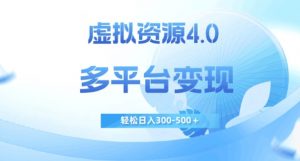 虚拟资源4.0，多平台变现，轻松日入300-500＋【揭秘】-最全项目网