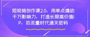 短视频创作课2.0,用单点撬动千万影响力,打造长期高价值IP,后流量时代通关密码-最全项目网