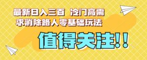 最新日入三百，冷门高需求消除路人零基础玩法【揭秘】-最全项目网