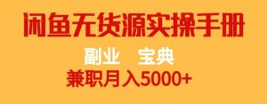 副业宝典，兼职月入5000+，闲鱼无货源实操手册【揭秘】-最全项目网