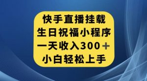 快手挂载生日祝福小程序，一天收入300+，小白轻松上手【揭秘】-最全项目网