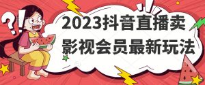 2023抖音直播卖影视会员最新玩法-最全项目网