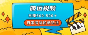 百家号进阶新玩法,靠搬运视频,轻松日赚500+,附详细操作流程-最全项目网