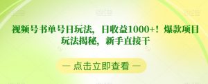 视频号书单号日玩法,日收益1000+!爆款项目玩法揭秘,新手直接干【揭秘】-最全项目网