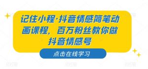 记住小程·抖音情感简笔动画课程，百万粉丝教你做抖音情感号-最全项目网