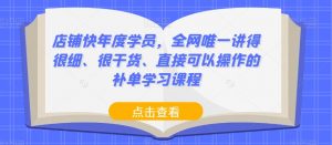 店铺快年度学员,全网唯一讲得很细、很干货、直接可以操作的补单学习课程-最全项目网