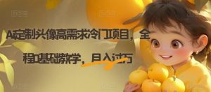 Ai定制头像高需求冷门项目，全程0基础教学，月入过万【揭秘】-最全项目网