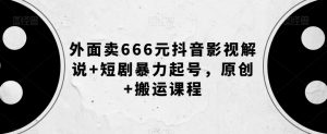 外面卖666元抖音影视解说+短剧暴力起号，原创+搬运课程-最全项目网