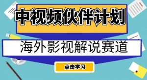 中视频伙伴计划海外影视解说赛道，AI一键自动翻译配音轻松日入200+【揭秘】-最全项目网
