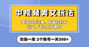 实操一天300+，中视频美女号项目拆解，保姆级教程助力你快速成单！【揭秘】-最全项目网