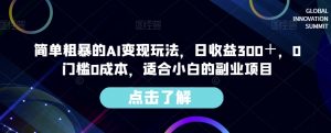简单粗暴的AI变现玩法,日收益300+,0门槛0成本,适合小白的副业项目-最全项目网