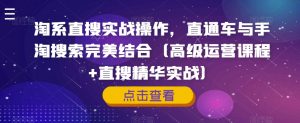 淘系直搜实战操作,直通车与手淘搜索完美结合(高级运营课程+直搜精华实战)-最全项目网