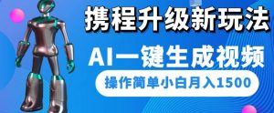 携程升级新玩法AI一键生成视频，操作简单小白月入1500-最全项目网