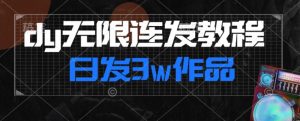 首发dy无限连发连怼来了，日发3w作品涨粉30w【仅揭秘】-最全项目网