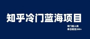 知乎冷门蓝海项目,零门槛教你如何单日变现200+【揭秘】-最全项目网